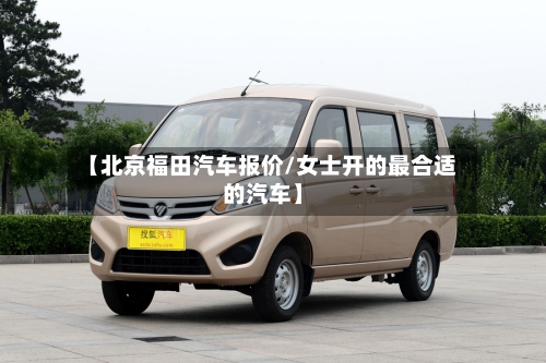 【北京福田汽车报价/女士开的最合适的汽车】-第1张图片