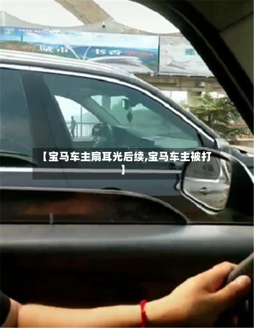 【宝马车主扇耳光后续,宝马车主被打】-第1张图片