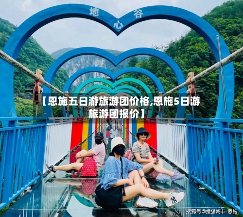 【恩施五日游旅游团价格,恩施5日游旅游团报价】-第1张图片