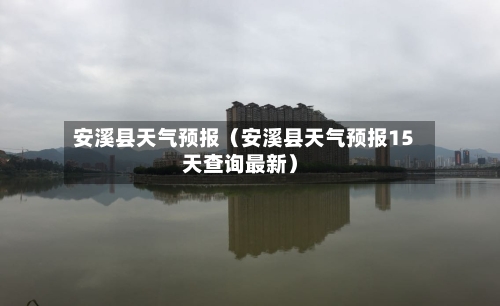 安溪县天气预报(安溪县天气预报15天查询最新)-第1张图片