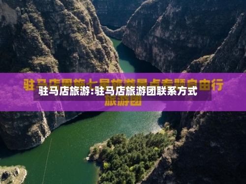 驻马店旅游:驻马店旅游团联系方式-第1张图片