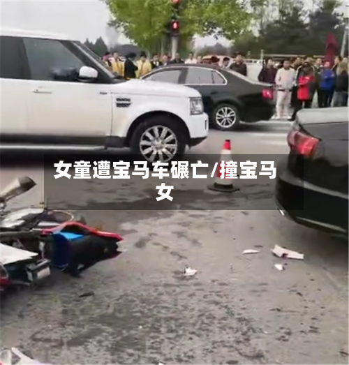 女童遭宝马车碾亡/撞宝马女-第1张图片