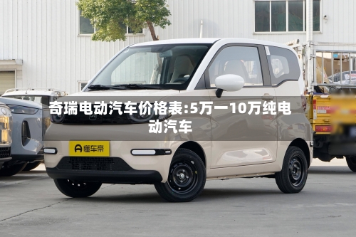 奇瑞电动汽车价格表:5万一10万纯电动汽车-第1张图片