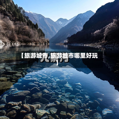 【旅游城市,旅游城市哪里好玩】-第1张图片