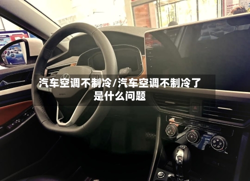 汽车空调不制冷/汽车空调不制冷了是什么问题-第1张图片