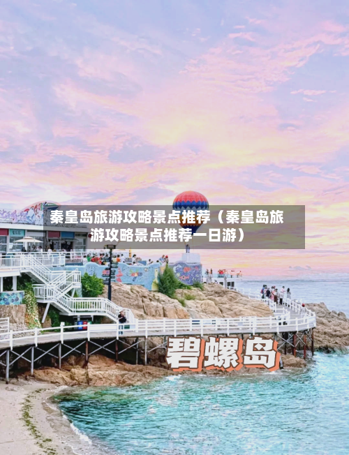 秦皇岛旅游攻略景点推荐(秦皇岛旅游攻略景点推荐一日游)-第1张图片