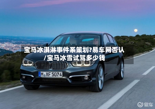 宝马冰淇淋事件系策划?易车网否认/宝马冰雪试驾多少钱-第1张图片