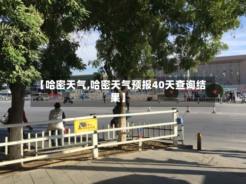 【哈密天气,哈密天气预报40天查询结果】-第1张图片