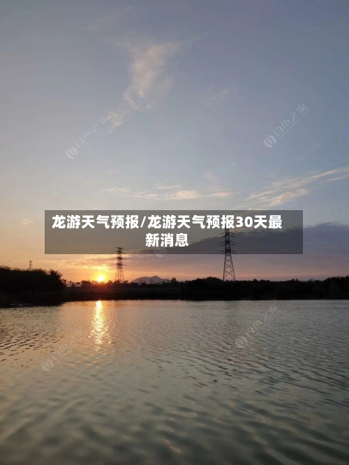 龙游天气预报/龙游天气预报30天最新消息-第1张图片