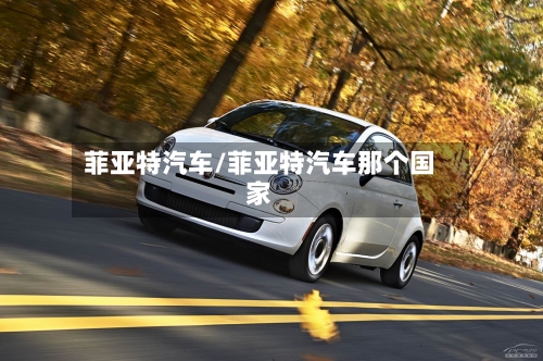 菲亚特汽车/菲亚特汽车那个国家-第1张图片