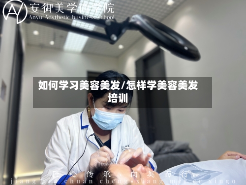 如何学习美容美发/怎样学美容美发培训-第1张图片