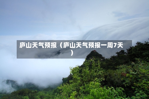 庐山天气预报(庐山天气预报一周7天)-第1张图片