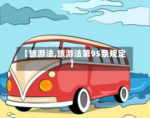 【旅游法,旅游法第95条规定】-第1张图片