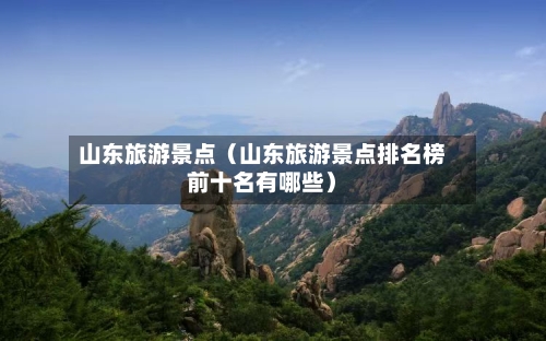 山东旅游景点(山东旅游景点排名榜前十名有哪些)-第1张图片
