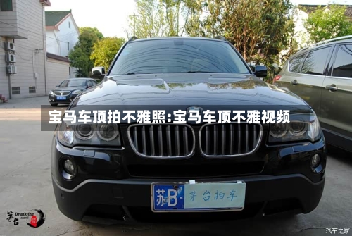 宝马车顶拍不雅照:宝马车顶不雅视频-第1张图片