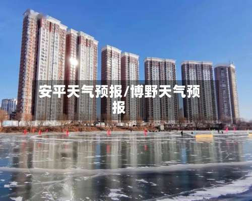 安平天气预报/博野天气预报-第1张图片