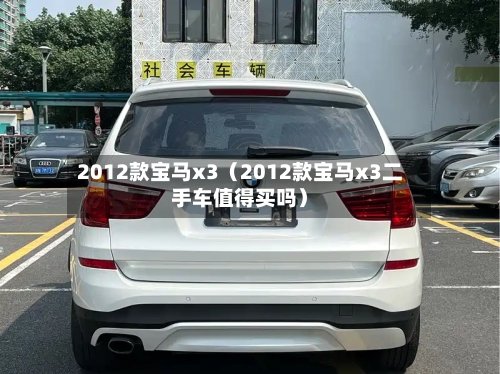 2012款宝马x3（2012款宝马x3二手车值得买吗）-第1张图片