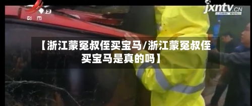 【浙江蒙冤叔侄买宝马/浙江蒙冤叔侄买宝马是真的吗】-第1张图片