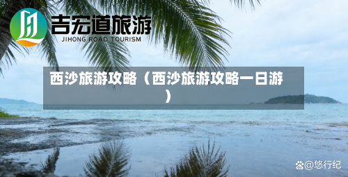 西沙旅游攻略(西沙旅游攻略一日游)-第1张图片
