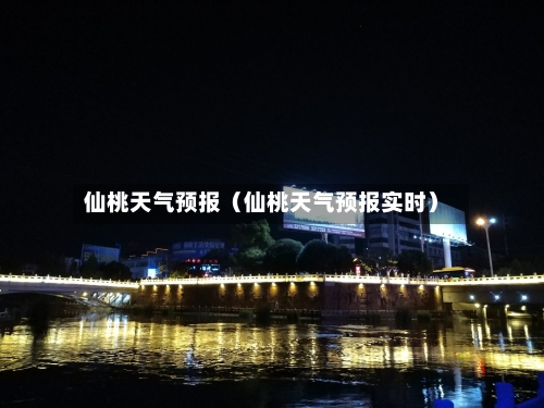 仙桃天气预报（仙桃天气预报实时）-第1张图片