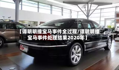 【谭明明撞宝马事件全过程/谭明明撞宝马事件处理结果2020年】-第1张图片