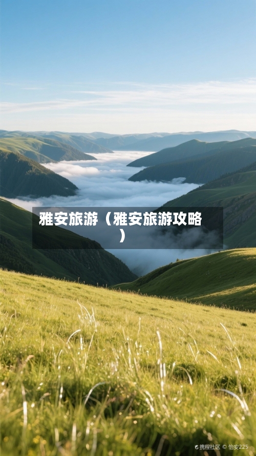 雅安旅游(雅安旅游攻略)-第1张图片
