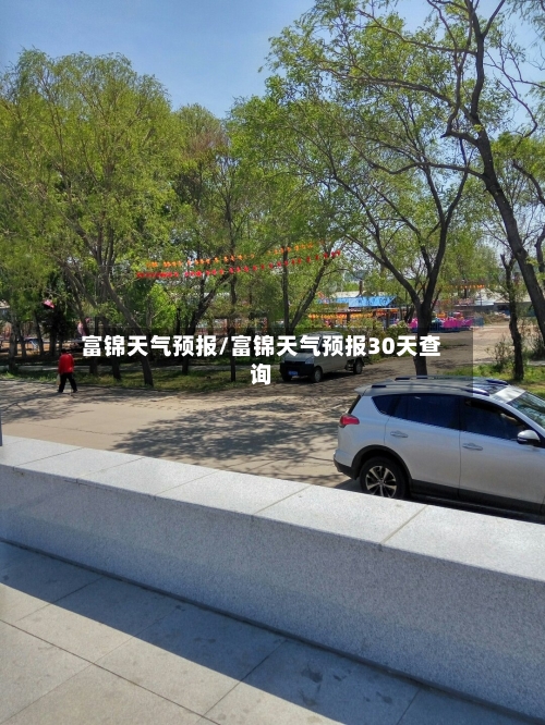富锦天气预报/富锦天气预报30天查询-第1张图片