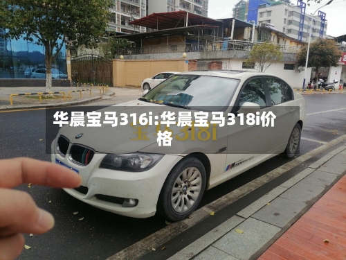 华晨宝马316i:华晨宝马318i价格-第1张图片