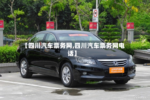 【四川汽车票务网,四川汽车票务网电话】-第1张图片