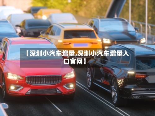 【深圳小汽车增量,深圳小汽车增量入口官网】-第1张图片