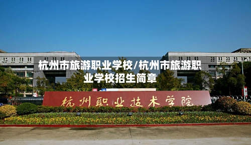 杭州市旅游职业学校/杭州市旅游职业学校招生简章-第1张图片