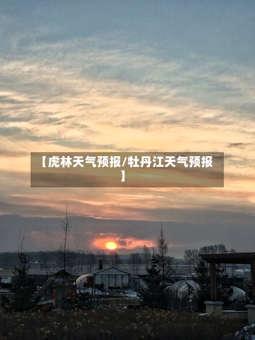 【虎林天气预报/牡丹江天气预报】-第1张图片