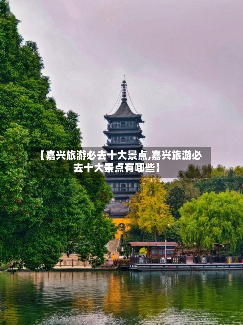 【嘉兴旅游必去十大景点,嘉兴旅游必去十大景点有哪些】-第1张图片