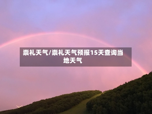 崇礼天气/崇礼天气预报15天查询当地天气-第1张图片