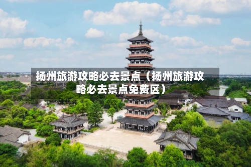 扬州旅游攻略必去景点(扬州旅游攻略必去景点免费区)-第1张图片