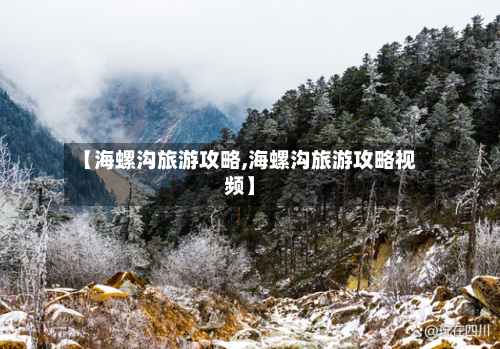 【海螺沟旅游攻略,海螺沟旅游攻略视频】-第1张图片