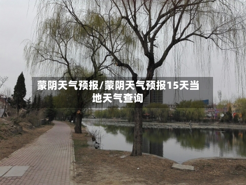 蒙阴天气预报/蒙阴天气预报15天当地天气查询-第1张图片