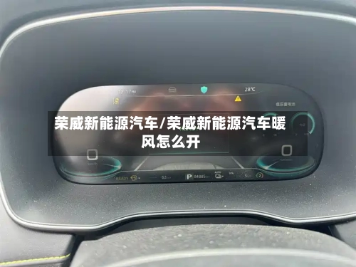 荣威新能源汽车/荣威新能源汽车暖风怎么开-第1张图片