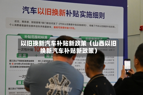 以旧换新汽车补贴新政策(山西以旧换新汽车补贴新政策)-第1张图片