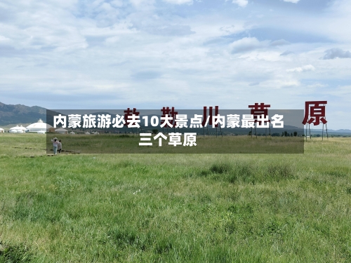 内蒙旅游必去10大景点/内蒙最出名三个草原-第1张图片