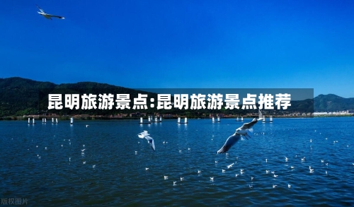 昆明旅游景点:昆明旅游景点推荐-第1张图片