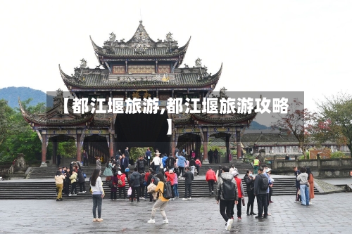 【都江堰旅游,都江堰旅游攻略】-第1张图片