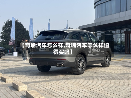 【奇瑞汽车怎么样,奇瑞汽车怎么样值得买吗】-第1张图片