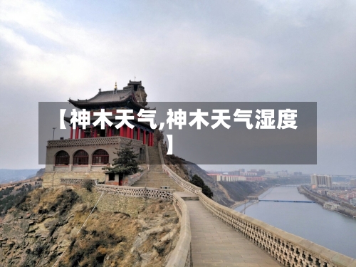 【神木天气,神木天气湿度】-第1张图片