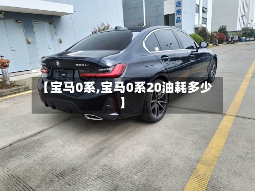 【宝马0系,宝马0系20油耗多少】-第1张图片