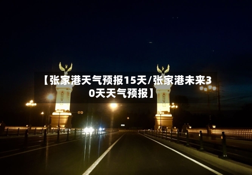 【张家港天气预报15天/张家港未来30天天气预报】-第1张图片