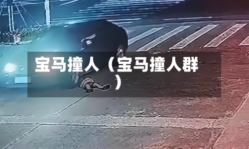 宝马撞人(宝马撞人群)-第1张图片