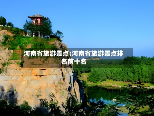 河南省旅游景点:河南省旅游景点排名前十名-第1张图片