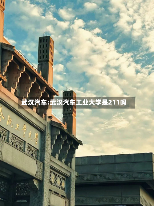 武汉汽车:武汉汽车工业大学是211吗-第1张图片