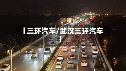 【三环汽车/武汉三环汽车】-第1张图片